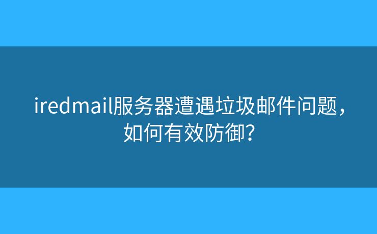 iredmail服务器遭遇垃圾邮件问题，如何有效防御？