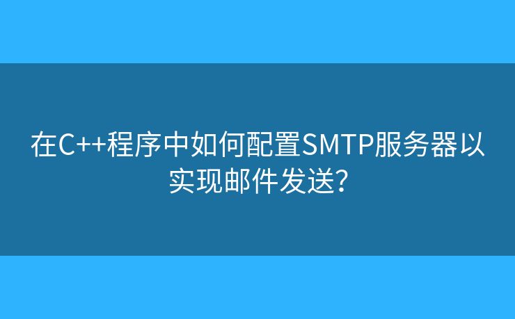 在C++程序中如何配置SMTP服务器以实现邮件发送？