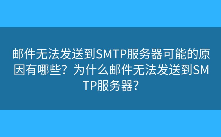 邮件无法发送到SMTP服务器可能的原因有哪些？为什么邮件无法发送到SMTP服务器？