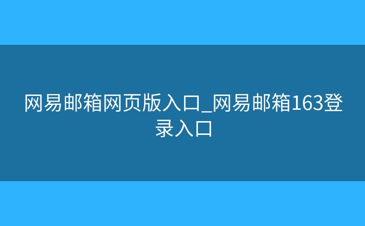 网易邮箱网页版入口_网易邮箱163登录入口 网易邮箱网页版入口_网易邮箱163登录入口