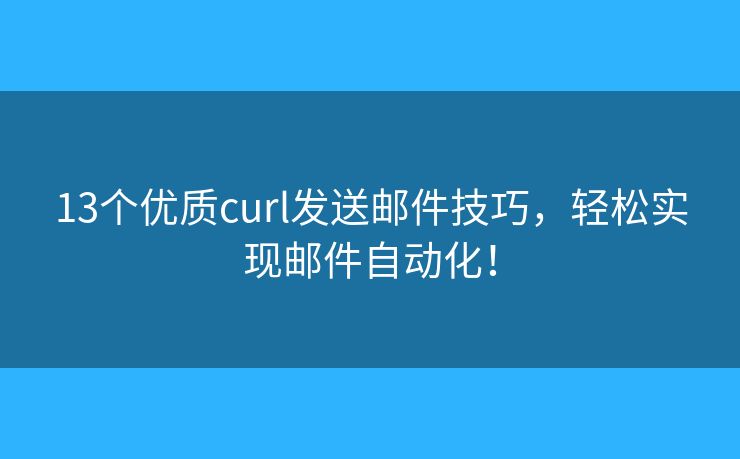 13个优质curl发送邮件技巧,轻松实现邮件自动化! 13个优质curl发送邮件技巧,轻松实现邮件自动化!