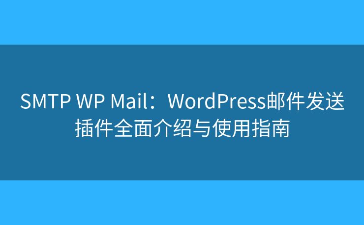 SMTP WP Mail：WordPress邮件发送插件全面介绍与使用指南