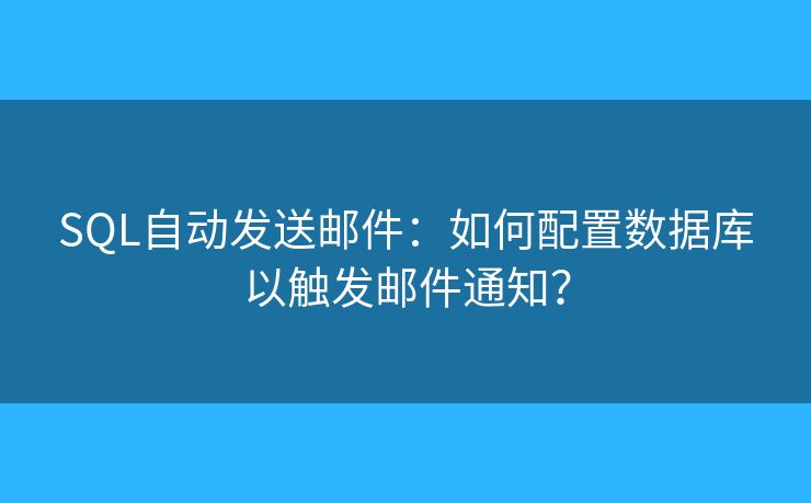 SQL自动发送邮件:如何配置数据库以触发邮件通知? SQL自动发送邮件:如何配置数据库以触发邮件通知?