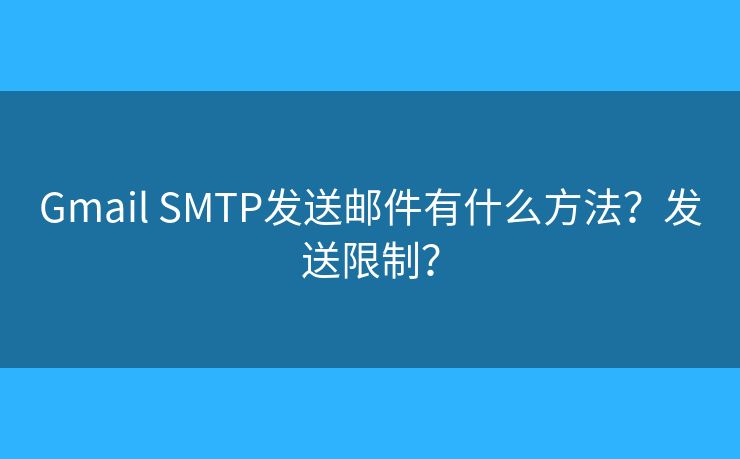Gmail SMTP发送邮件有什么方法?发送限制? Gmail SMTP发送邮件有什么方法?发送限制?