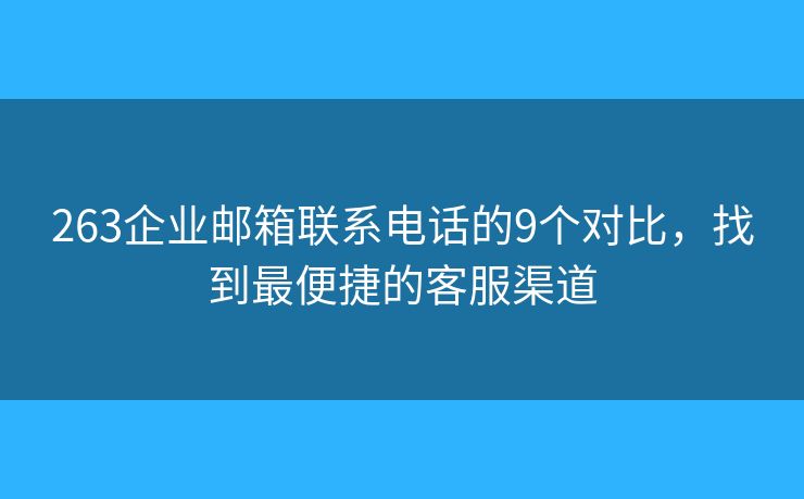 263企业邮箱联系电话的9个对比,找到最便捷的客服渠道 263企业邮箱联系电话的9个对比,找到最便捷的客服渠道