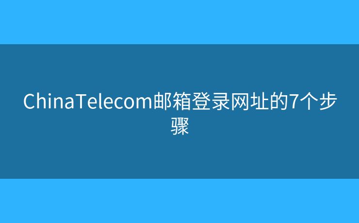 ChinaTelecom邮箱登录网址的7个步骤