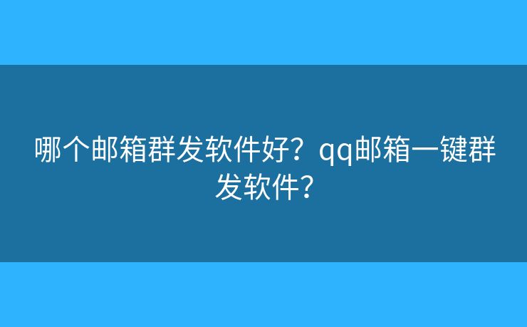 哪个邮箱群发软件好？qq邮箱一键群发软件？