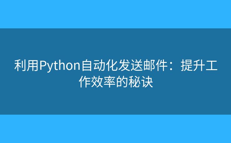 利用Python自动化发送邮件：提升工作效率的秘诀