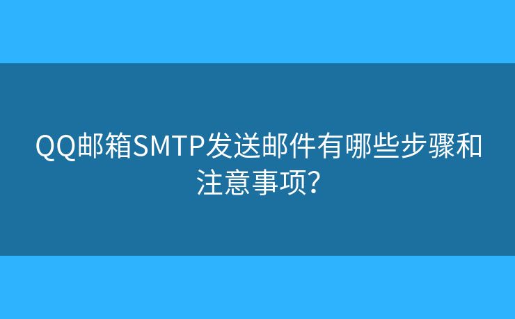 QQ邮箱SMTP发送邮件有哪些步骤和注意事项？
