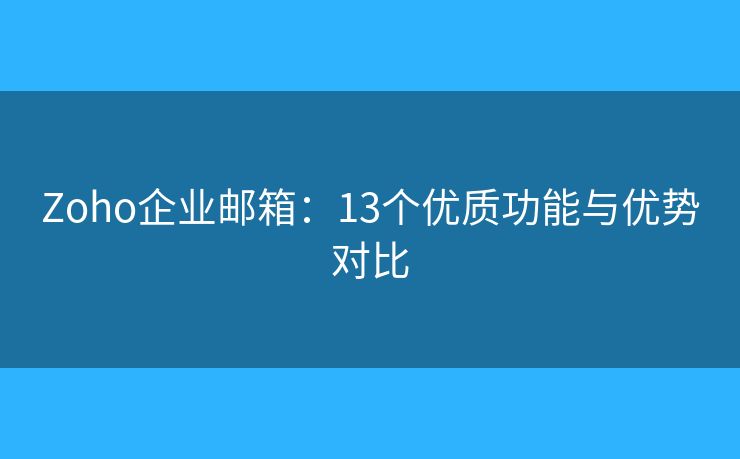 Zoho企业邮箱：13个优质功能与优势对比