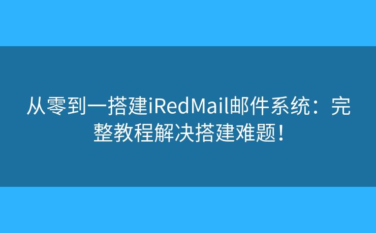 从零到一搭建iRedMail邮件系统：完整教程解决搭建难题！