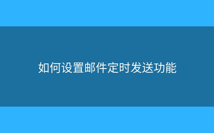 如何设置邮件定时发送功能