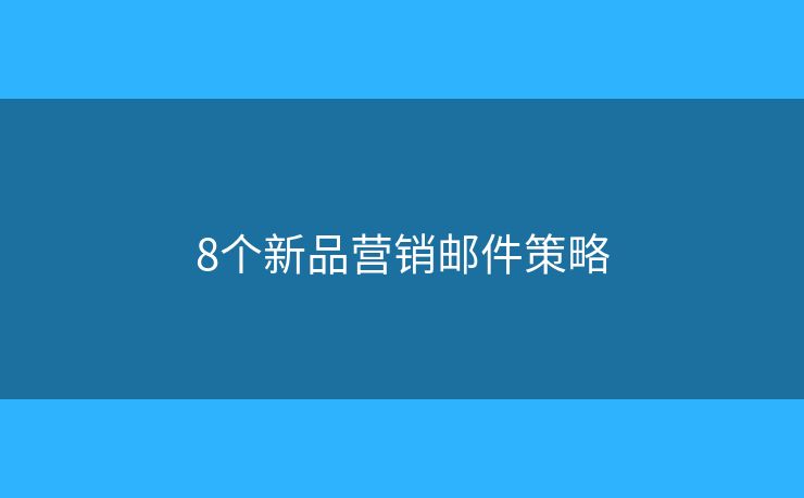8个新品营销邮件策略