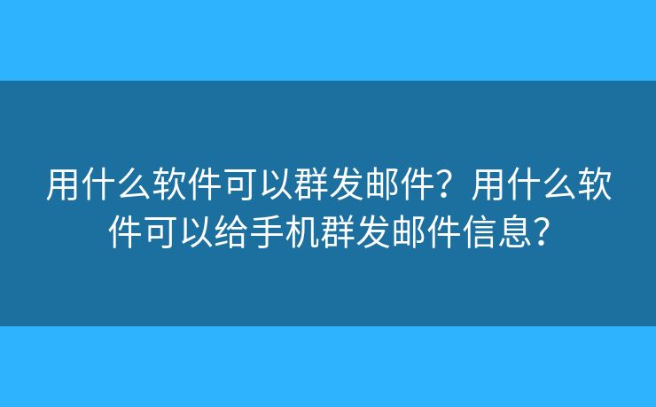 用什么软件可以群发邮件？用什么软件可以给手机群发邮件信息？