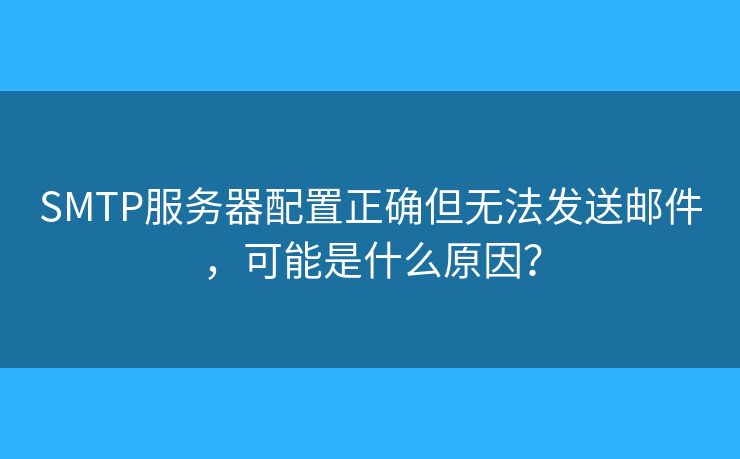 SMTP服务器配置正确但无法发送邮件，可能是什么原因？