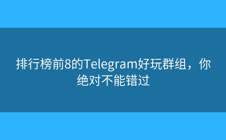 排行榜前8的Telegram好玩群组，你绝对不能错过