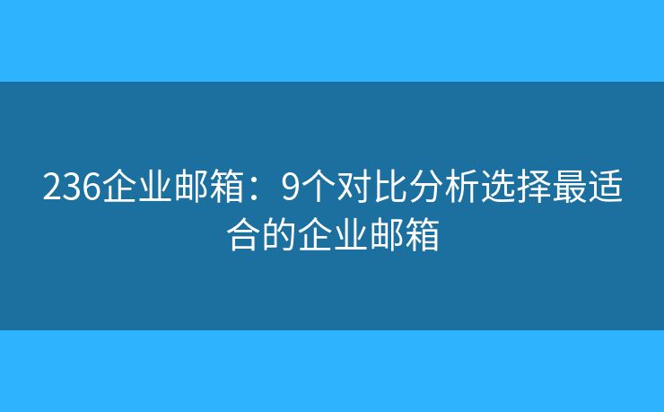 236企业邮箱：9个对比分析选择最适合的企业邮箱