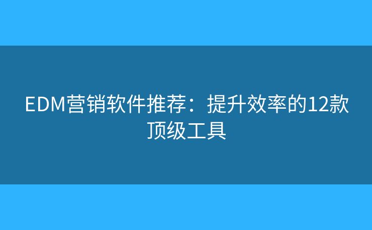 EDM营销软件推荐：提升效率的12款顶级工具