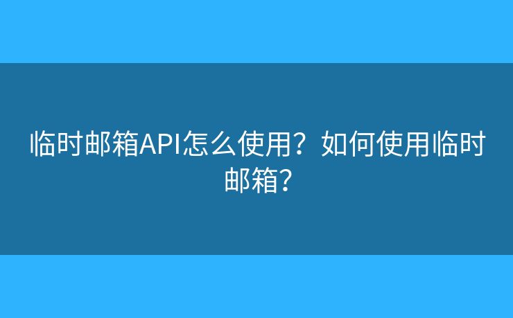 临时邮箱API怎么使用？如何使用临时邮箱？