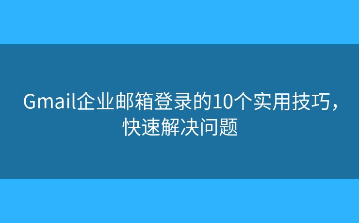 Gmail企业邮箱登录的10个实用技巧，快速解决问题