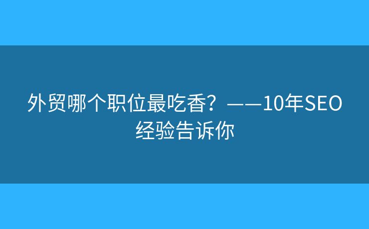 外贸哪个职位最吃香？——10年SEO经验告诉你