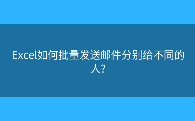 Excel如何批量发送邮件分别给不同的人? Excel如何批量发送邮件分别给不同的人?