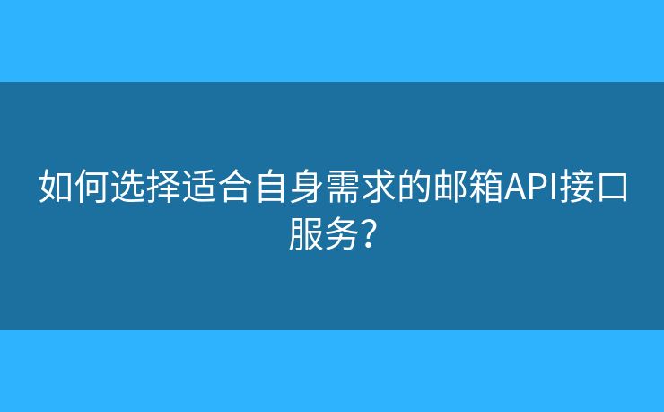 如何选择适合自身需求的邮箱API接口服务？