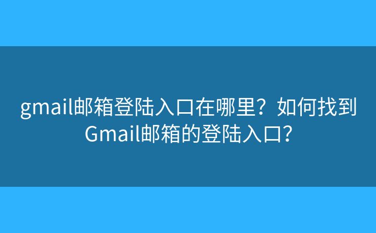 gmail邮箱登陆入口在哪里？如何找到Gmail邮箱的登陆入口？