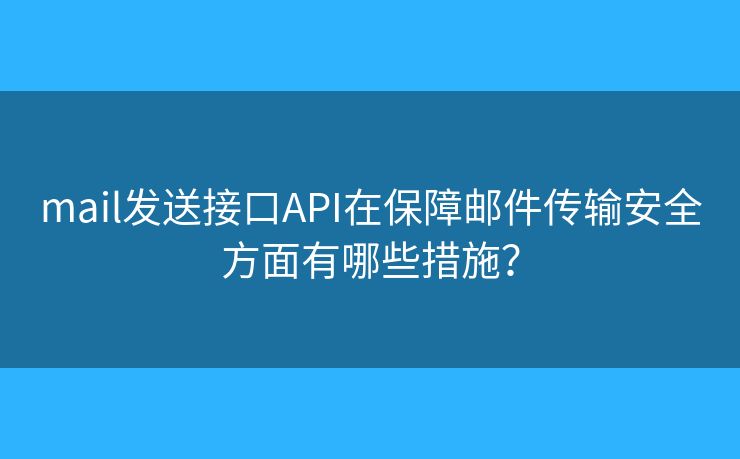 mail发送接口API在保障邮件传输安全方面有哪些措施？