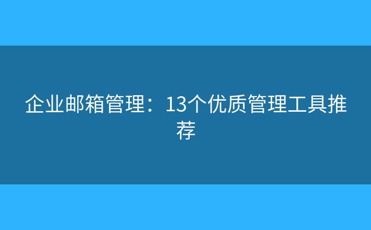 企业邮箱管理：13个优质管理工具推荐