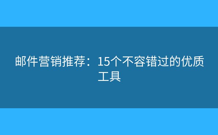 邮件营销推荐：15个不容错过的优质工具