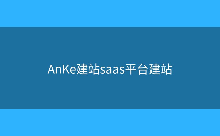 AnKe建站saas平台建站 AnKe建站saas平台建站