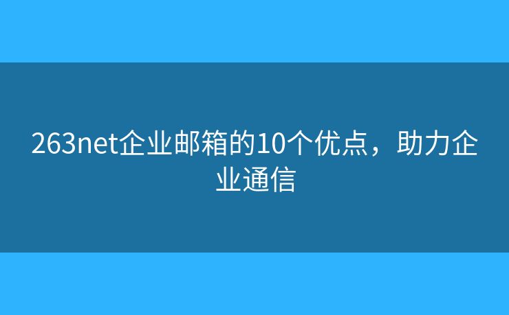 263net企业邮箱的10个优点，助力企业通信