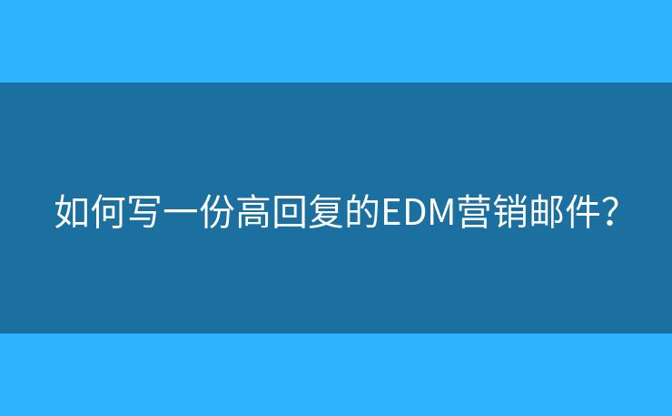 如何写一份高回复的EDM营销邮件？
