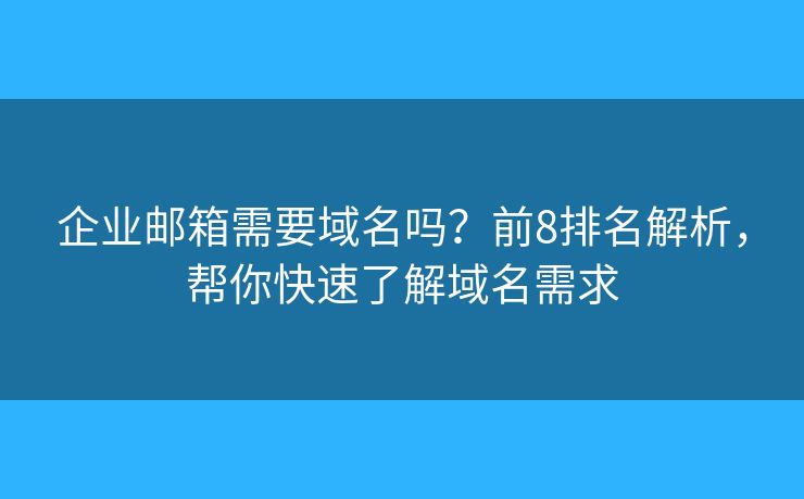 企业邮箱需要域名吗?前8排名解析,帮你快速了解域名需求 企业邮箱需要域名吗?前8排名解析,帮你快速了解域名需求