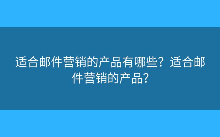适合邮件营销的产品有哪些？适合邮件营销的产品？