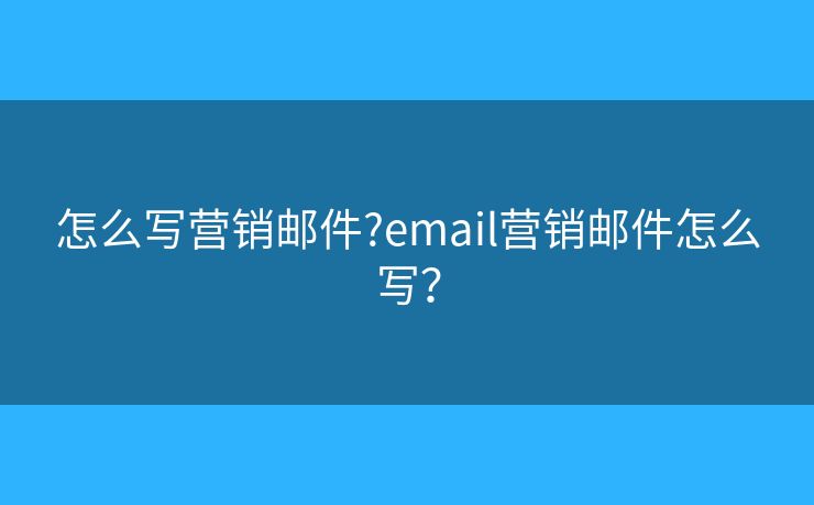 怎么写营销邮件?email营销邮件怎么写？