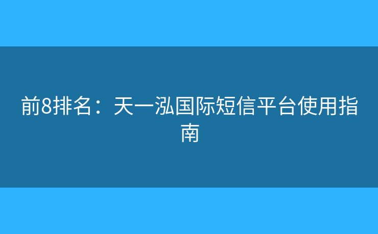 前8排名：天一泓国际短信平台使用指南