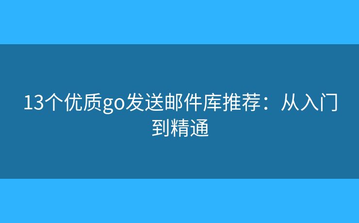 13个优质go发送邮件库推荐：从入门到精通