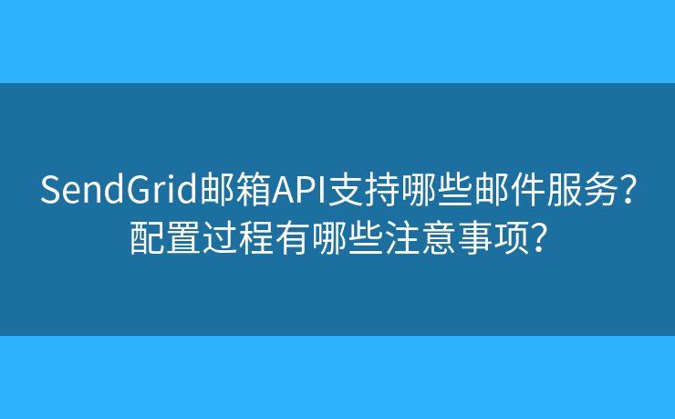 SendGrid邮箱API支持哪些邮件服务？配置过程有哪些注意事项？