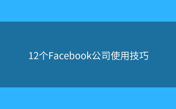 12个Facebook公司使用技巧