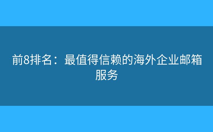 前8排名：最值得信赖的海外企业邮箱服务