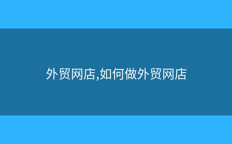 外贸网店,如何做外贸网店