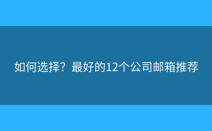 如何选择?最好的12个公司邮箱推荐 如何选择?最好的12个公司邮箱推荐