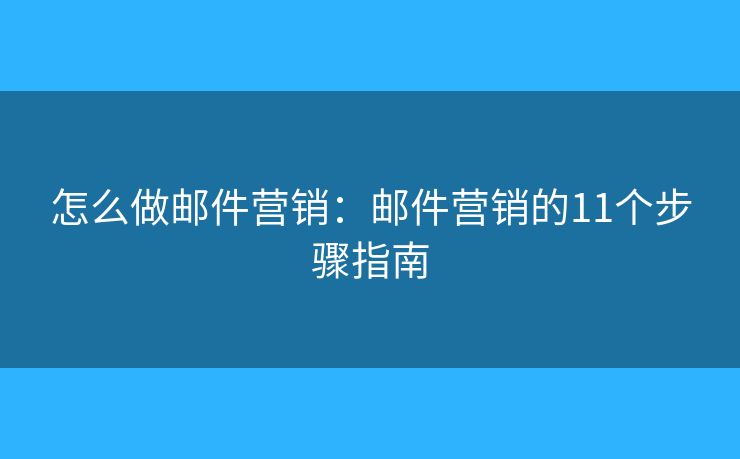 怎么做邮件营销：邮件营销的11个步骤指南