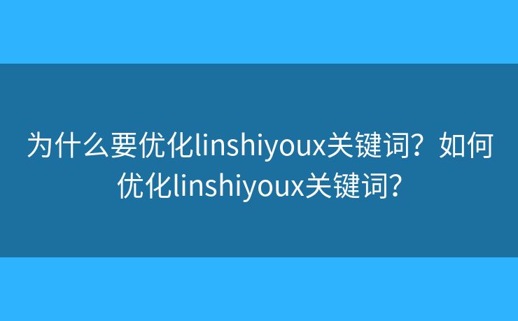 为什么要优化linshiyoux关键词？如何优化linshiyoux关键词？