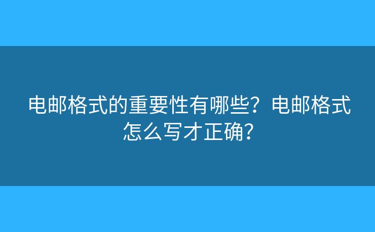 电邮格式的重要性有哪些？电邮格式怎么写才正确？