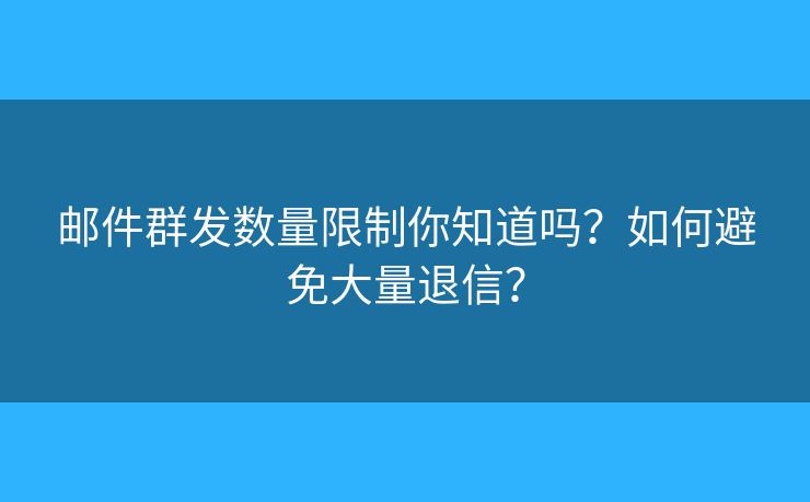 邮件群发数量限制你知道吗？如何避免大量退信？