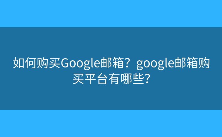 如何购买Google邮箱？google邮箱购买平台有哪些？