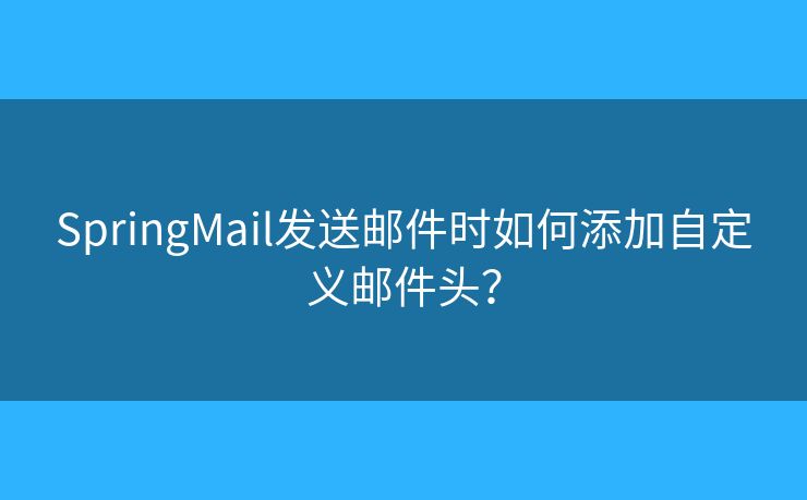 SpringMail发送邮件时如何添加自定义邮件头？